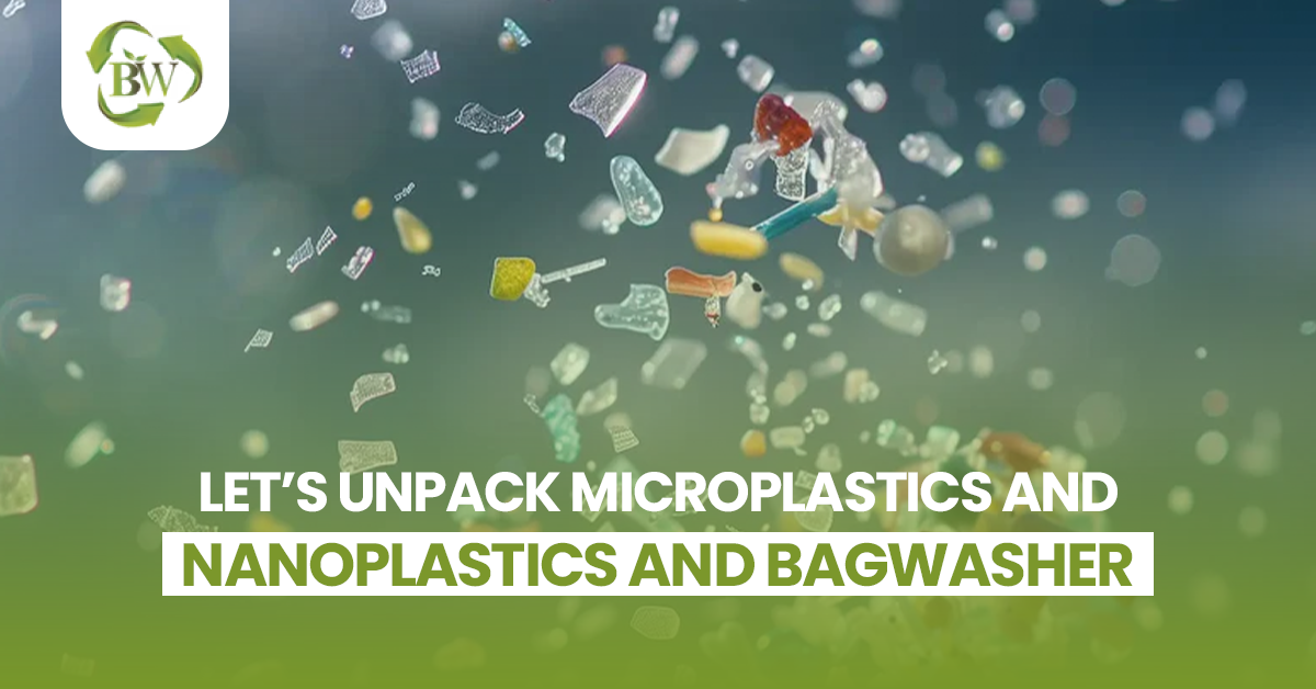Let’s Unpack Microplastics and Nanoplastics and BagWasher